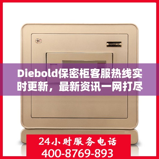Diebold保密柜客服热线实时更新，最新资讯一网打尽