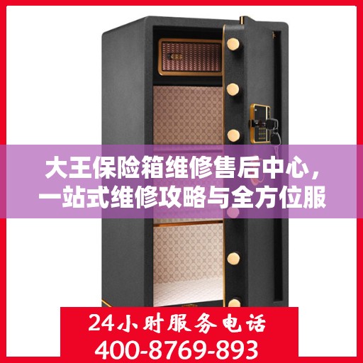 大王保险箱维修售后中心，一站式维修攻略与全方位服务解析