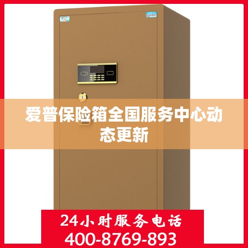 爱普保险箱全国服务中心动态更新