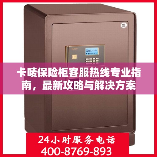 卡唛保险柜客服热线专业指南，最新攻略与解决方案