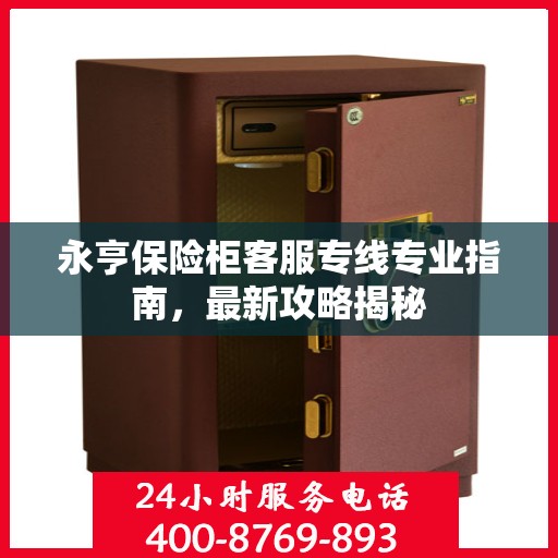永亨保险柜客服专线专业指南，最新攻略揭秘