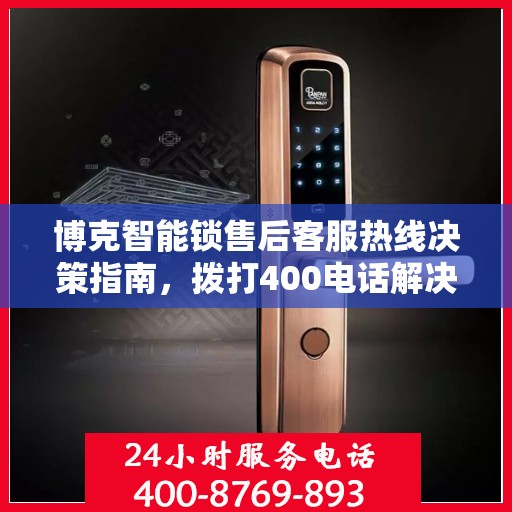 博克智能锁售后客服热线决策指南，拨打400电话解决您的锁具问题！