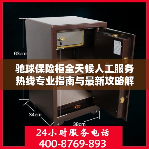 驰球保险柜全天候人工服务热线专业指南与最新攻略解密