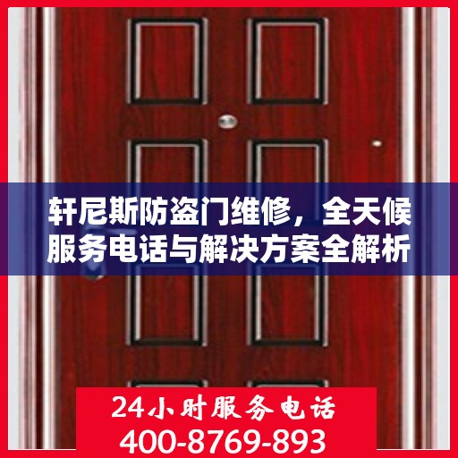 轩尼斯防盗门维修，全天候服务电话与解决方案全解析
