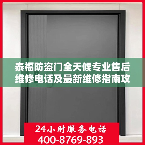泰福防盗门全天候专业售后维修电话及最新维修指南攻略