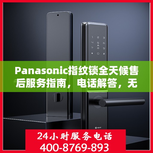 Panasonic指纹锁全天候售后服务指南，电话解答，无忧体验