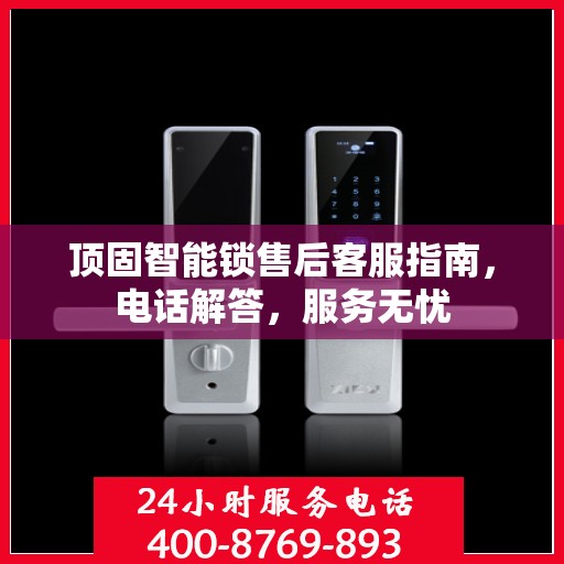 顶固智能锁售后客服指南，电话解答，服务无忧