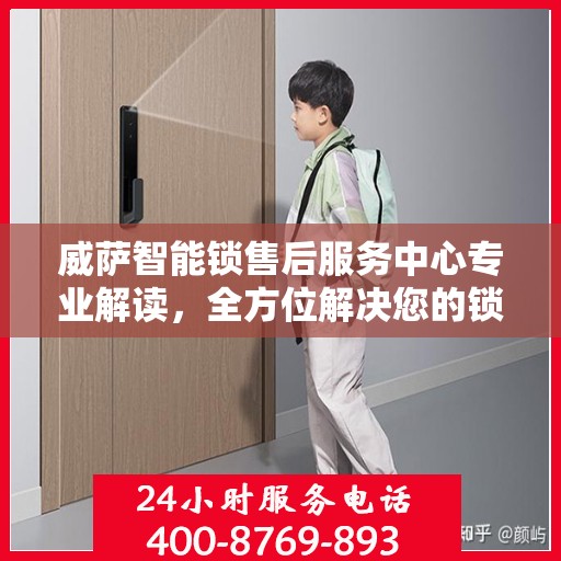 威萨智能锁售后服务中心专业解读，全方位解决您的锁具问题