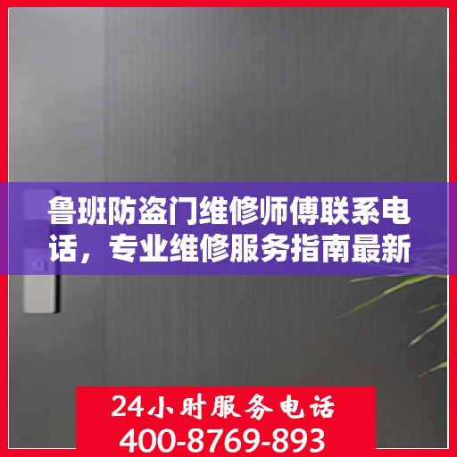 鲁班防盗门维修师傅联系电话，专业维修服务指南最新攻略