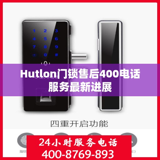 Hutlon门锁售后400电话服务最新进展