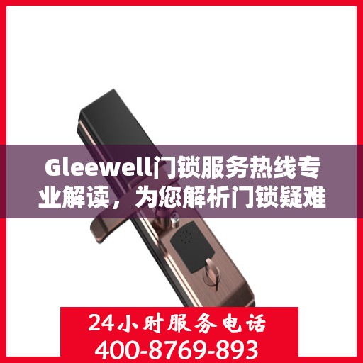 Gleewell门锁服务热线专业解读，为您解析门锁疑难问题