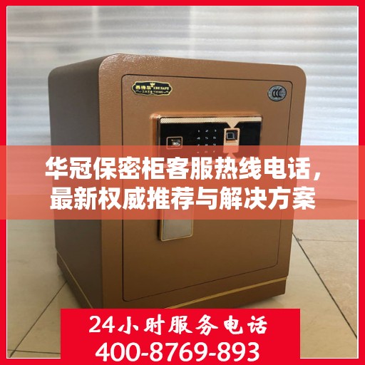 华冠保密柜客服热线电话，最新权威推荐与解决方案