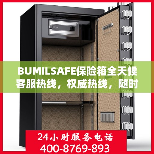 BUMILSAFE保险箱全天候客服热线，权威热线，随时为您解答