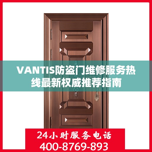 VANTIS防盗门维修服务热线最新权威推荐指南