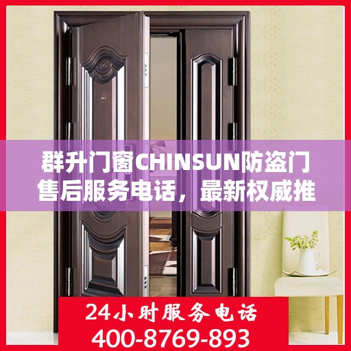 群升门窗CHINSUN防盗门售后服务电话，最新权威推荐指南