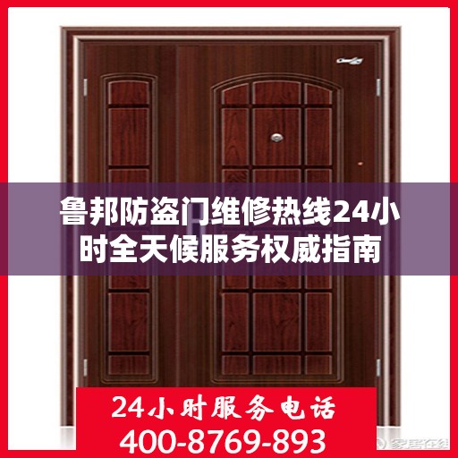鲁邦防盗门维修热线24小时全天候服务权威指南