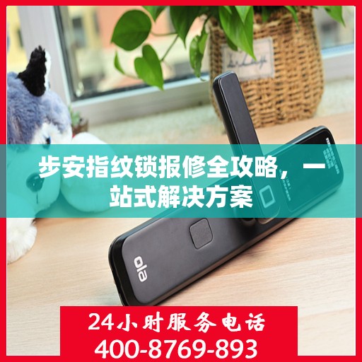步安指纹锁报修全攻略，一站式解决方案