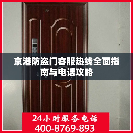 京港防盗门客服热线全面指南与电话攻略