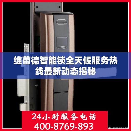维蕾德智能锁全天候服务热线最新动态揭秘