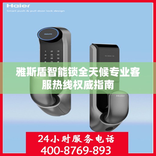 雅斯盾智能锁全天候专业客服热线权威指南