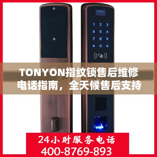 TONYON指纹锁售后维修电话指南，全天候售后支持决策参考