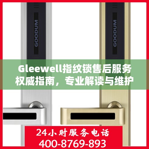 Gleewell指纹锁售后服务权威指南，专业解读与维护秘籍