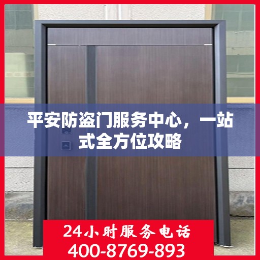 平安防盗门服务中心，一站式全方位攻略