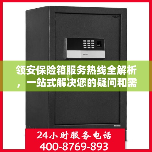 领安保险箱服务热线全解析，一站式解决您的疑问和需求