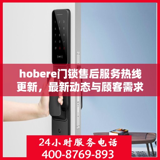 hobere门锁售后服务热线更新，最新动态与顾客需求同步