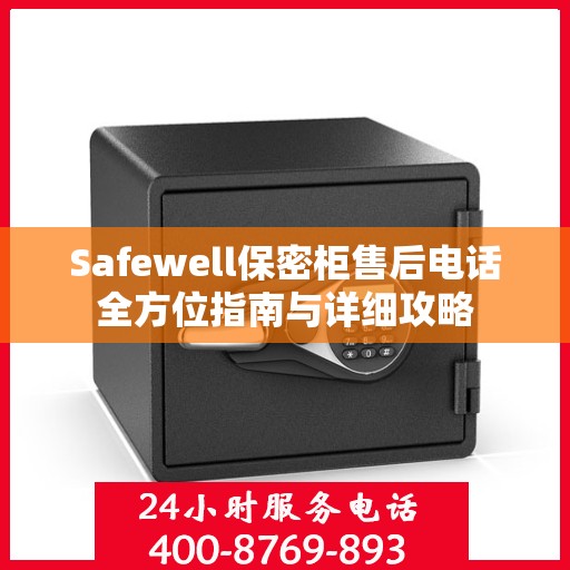 Safewell保密柜售后电话全方位指南与详细攻略
