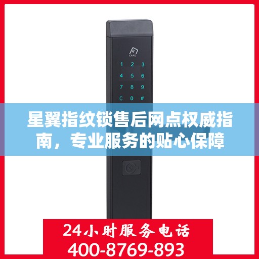 星翼指纹锁售后网点权威指南，专业服务的贴心保障