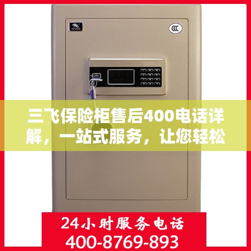 三飞保险柜售后400电话详解，一站式服务，让您轻松了解售后保障流程