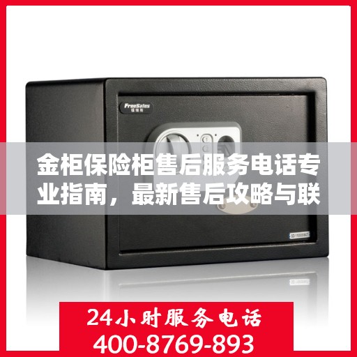 金柜保险柜售后服务电话专业指南，最新售后攻略与联系方式