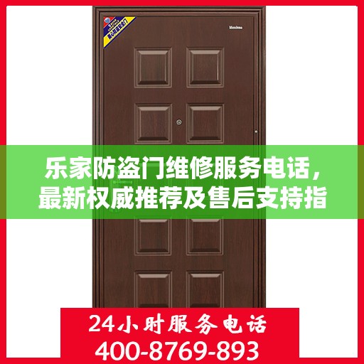 乐家防盗门维修服务电话，最新权威推荐及售后支持指南