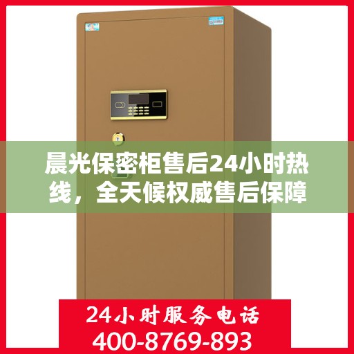 晨光保密柜售后24小时热线，全天候权威售后保障