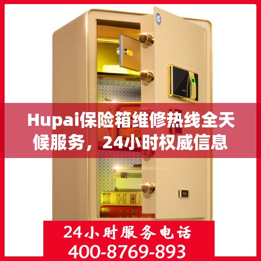Hupai保险箱维修热线全天候服务，24小时权威信息大揭秘