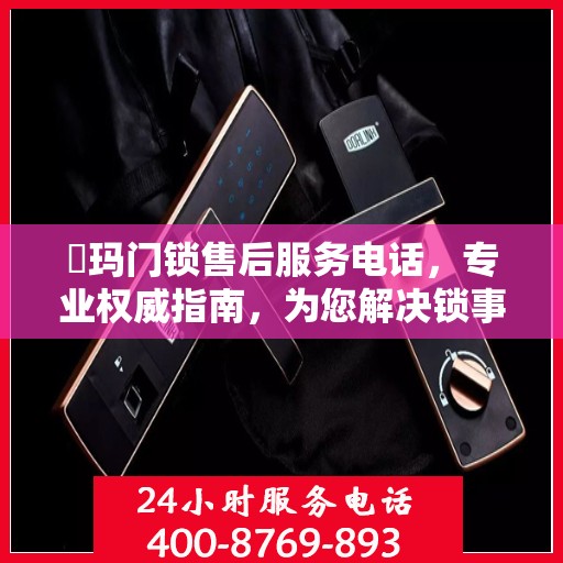 玥玛门锁售后服务电话，专业权威指南，为您解决锁事无忧！