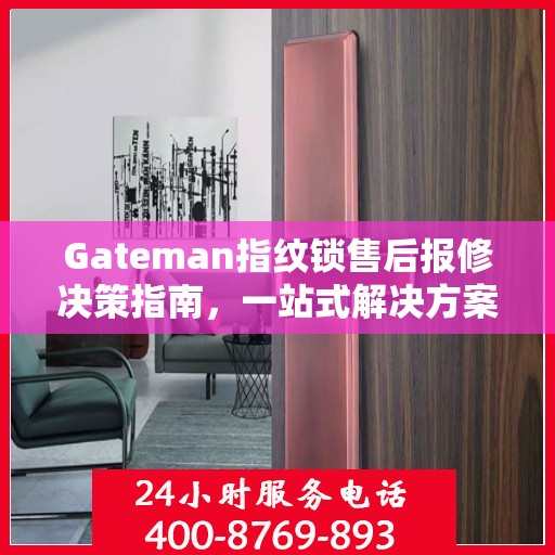 Gateman指纹锁售后报修决策指南，一站式解决方案与实用建议