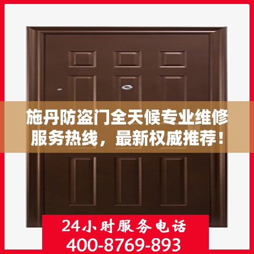 施丹防盗门全天候专业维修服务热线，最新权威推荐！