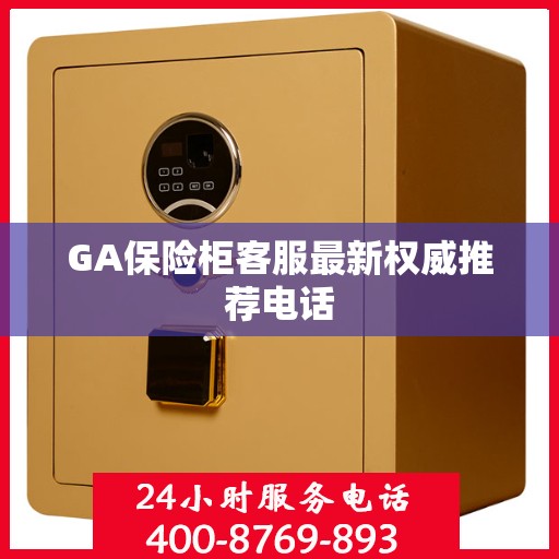 GA保险柜客服最新权威推荐电话
