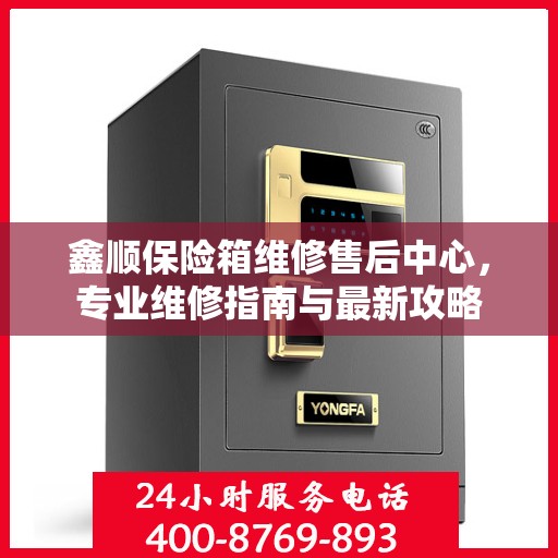 鑫顺保险箱维修售后中心，专业维修指南与最新攻略