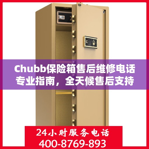 Chubb保险箱售后维修电话专业指南，全天候售后支持最新攻略