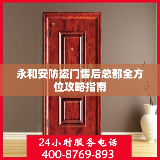 永和安防盗门售后总部全方位攻略指南