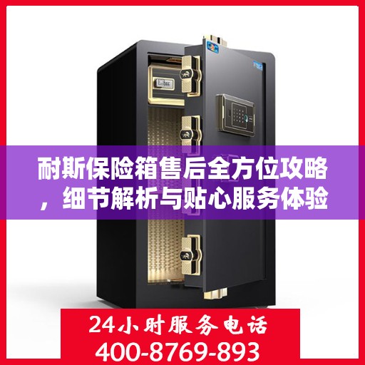 耐斯保险箱售后全方位攻略，细节解析与贴心服务体验