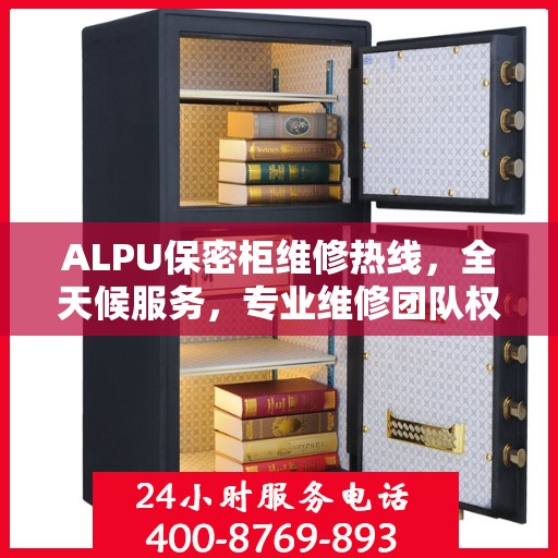 ALPU保密柜维修热线，全天候服务，专业维修团队权威推荐
