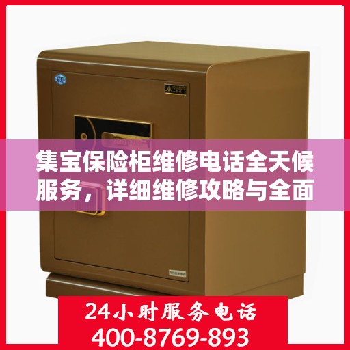 集宝保险柜维修电话全天候服务，详细维修攻略与全面指导