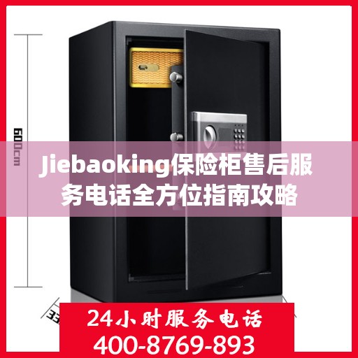 Jiebaoking保险柜售后服务电话全方位指南攻略