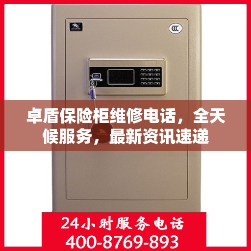 卓盾保险柜维修电话，全天候服务，最新资讯速递