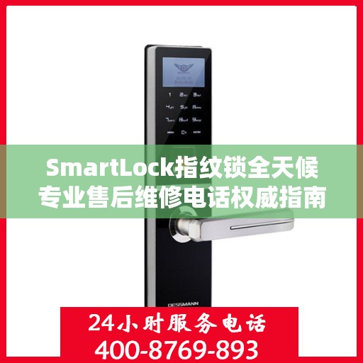 SmartLock指纹锁全天候专业售后维修电话权威指南