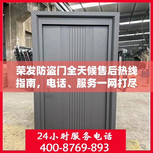 荣发防盗门全天候售后热线指南，电话、服务一网打尽